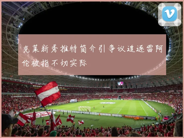克莱新秀推特简介引争议追逐雷阿伦被指不切实际