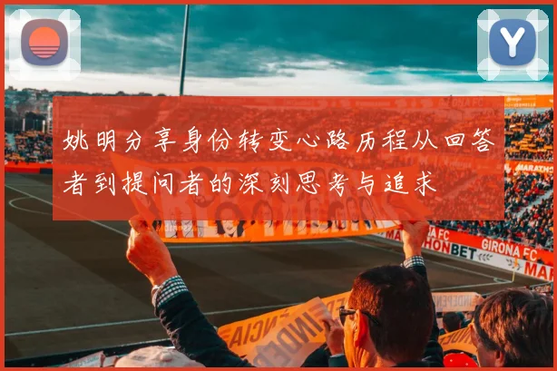 姚明分享身份转变心路历程从回答者到提问者的深刻思考与追求