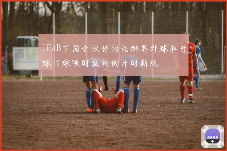 IFAB下周会议将讨论掷界外球和开球门球限时裁判倒计时新规