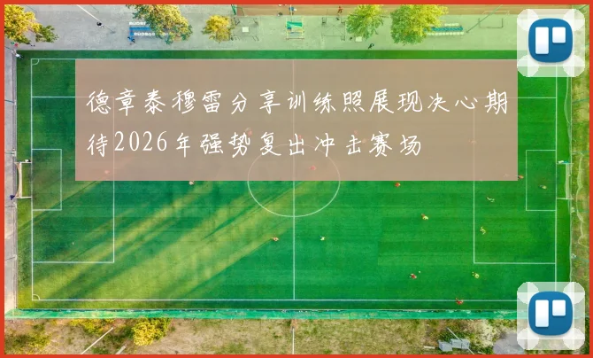 德章泰穆雷分享训练照展现决心期待2026年强势复出冲击赛场