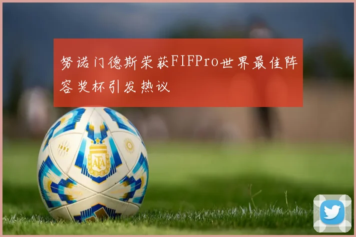 努诺门德斯荣获FIFPro世界最佳阵容奖杯引发热议