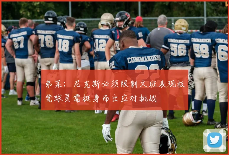 弗莱：尼克斯必须限制文班表现板凳球员需挺身而出应对挑战